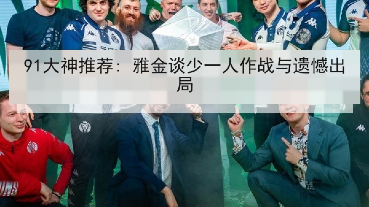 91大神推荐: 雅金谈少一人作战与遗憾出局