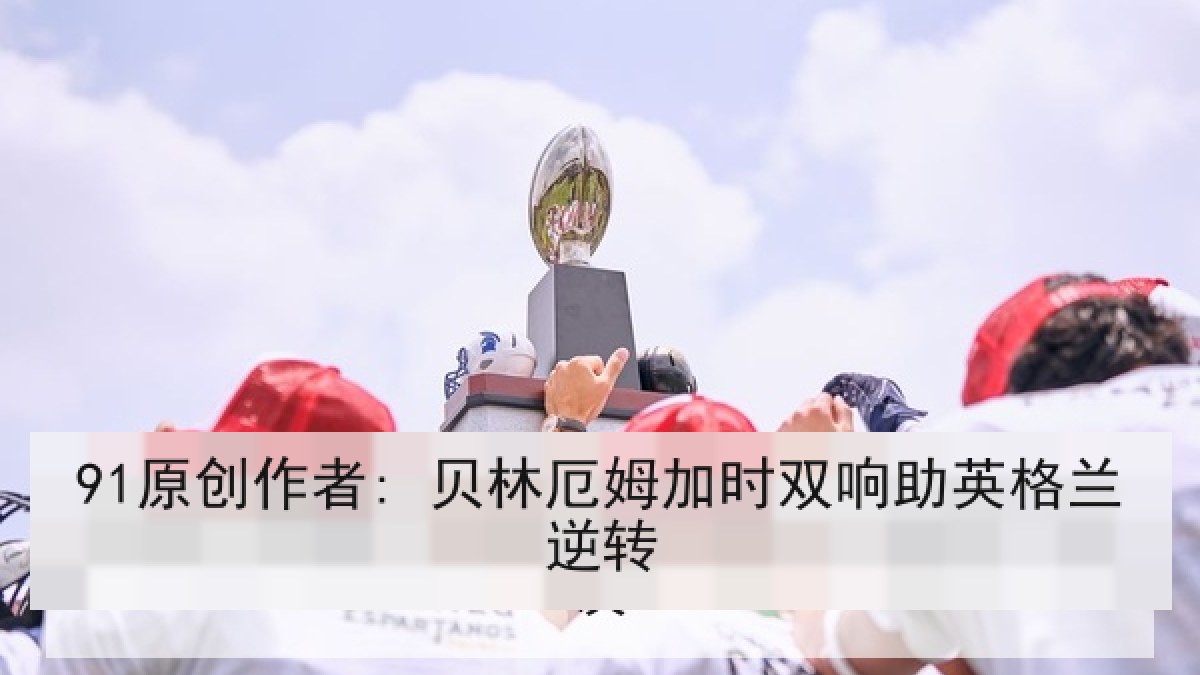 91原创作者: 贝林厄姆加时双响助英格兰逆转