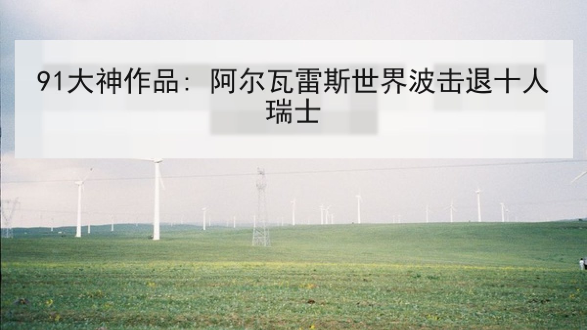 91大神作品: 阿尔瓦雷斯世界波击退十人瑞士