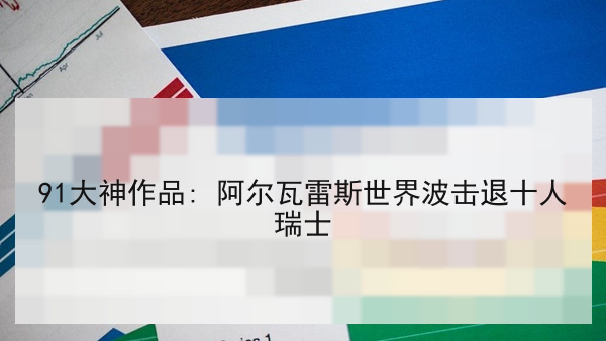 91大神作品: 阿尔瓦雷斯世界波击退十人瑞士