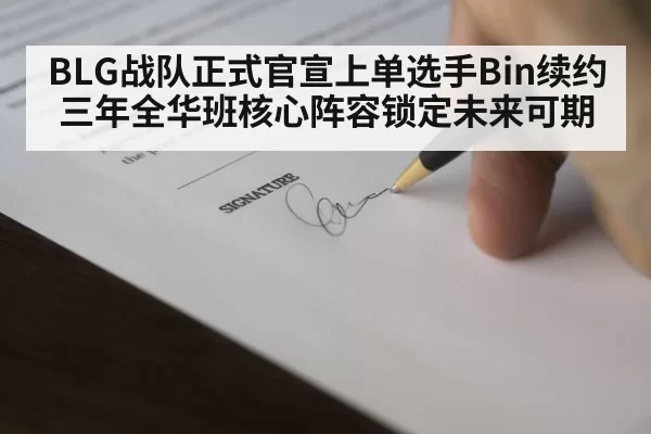 BLG战队正式官宣上单选手Bin续约三年全华班核心阵容锁定未来可期