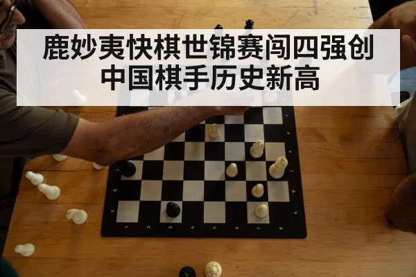 鹿妙夷快棋世锦赛闯四强创中国棋手历史新高