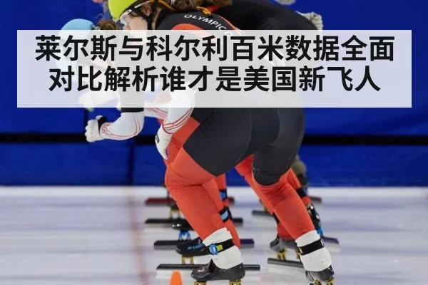 莱尔斯与科尔利百米数据全面对比解析谁才是美国新飞人