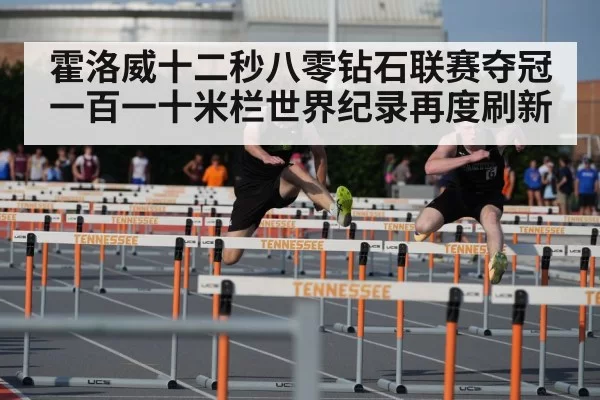 霍洛威十二秒八零钻石联赛夺冠 一百一十米栏世界纪录再度刷新