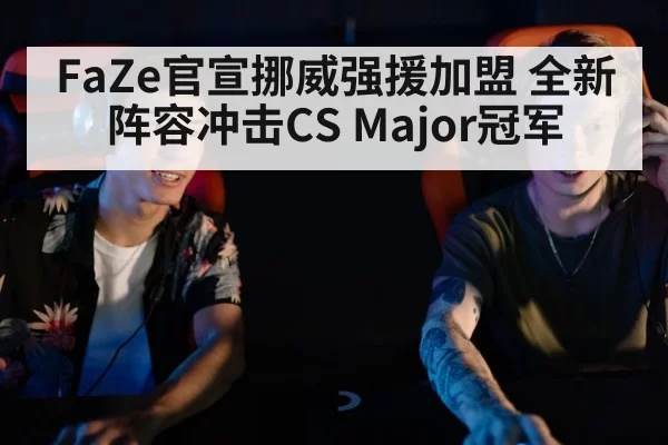 FaZe官宣挪威强援加盟 全新阵容冲击CS Major冠军