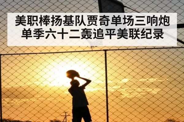 美职棒扬基队贾奇单场三响炮 单季六十二轰追平美联纪录
