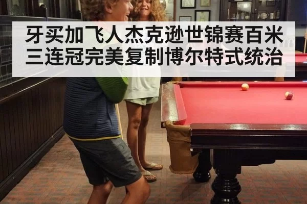 牙买加飞人杰克逊世锦赛百米三连冠完美复制博尔特式统治