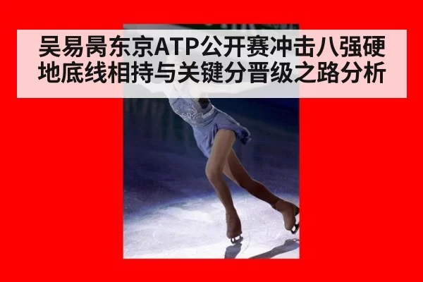 吴易昺东京ATP公开赛冲击八强硬地底线相持与关键分晋级之路分析